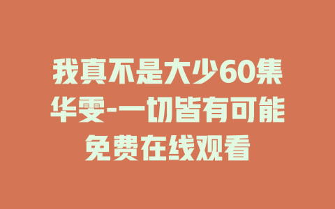 我真不是大少60集华雯-一切皆有可能免费在线观看