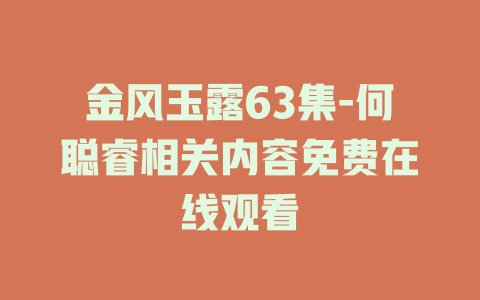 金风玉露63集-何聪睿相关内容免费在线观看