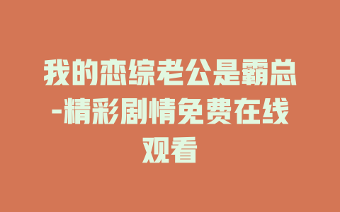 我的恋综老公是霸总-精彩剧情免费在线观看