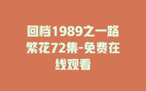 回档1989之一路繁花72集-免费在线观看