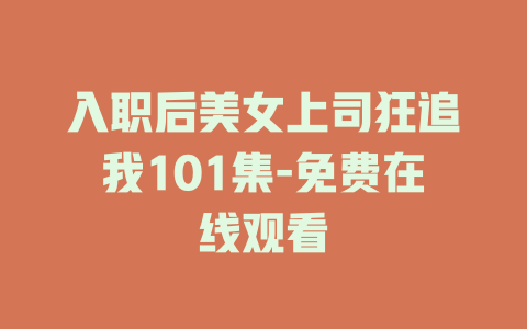 入职后美女上司狂追我101集-免费在线观看
