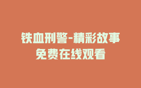 铁血刑警-精彩故事免费在线观看
