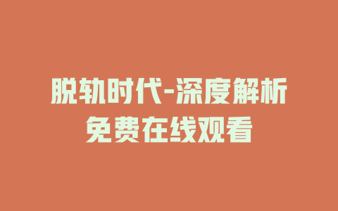 脱轨时代-深度解析免费在线观看