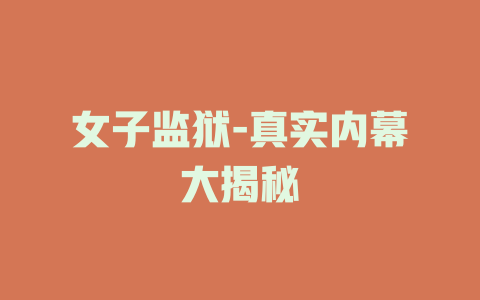 女子监狱-真实内幕大揭秘