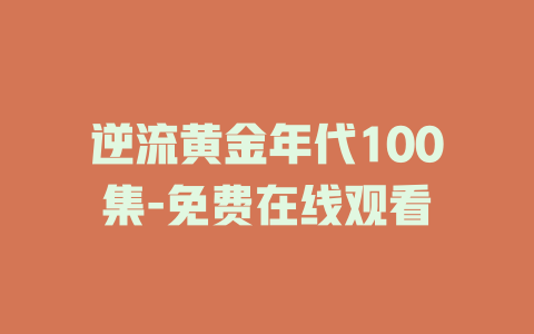 逆流黄金年代100集-免费在线观看