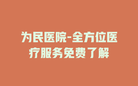 为民医院-全方位医疗服务免费了解
