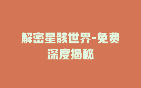 解密星骸世界-免费深度揭秘