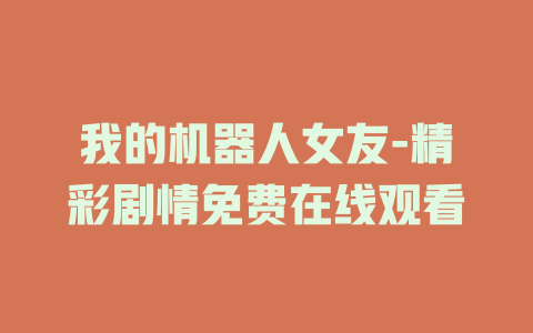 我的机器人女友-精彩剧情免费在线观看