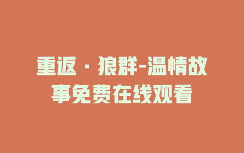 重返·狼群-温情故事免费在线观看