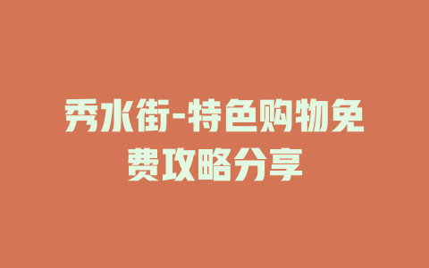 秀水街-特色购物免费攻略分享
