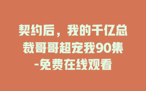 契约后，我的千亿总裁哥哥超宠我90集-免费在线观看
