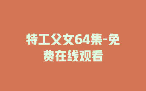 特工父女64集-免费在线观看