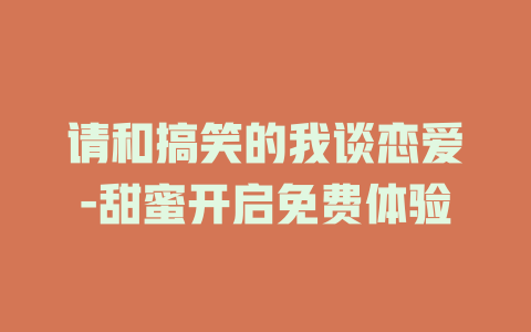 请和搞笑的我谈恋爱-甜蜜开启免费体验