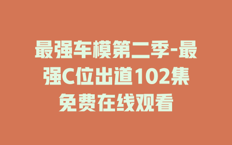 最强车模第二季-最强C位出道102集免费在线观看