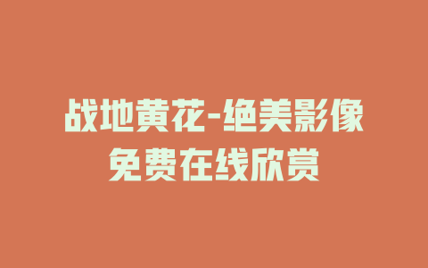 战地黄花-绝美影像免费在线欣赏