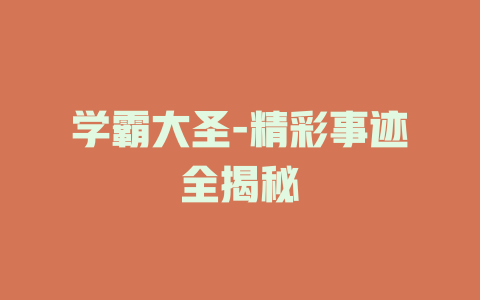 学霸大圣-精彩事迹全揭秘