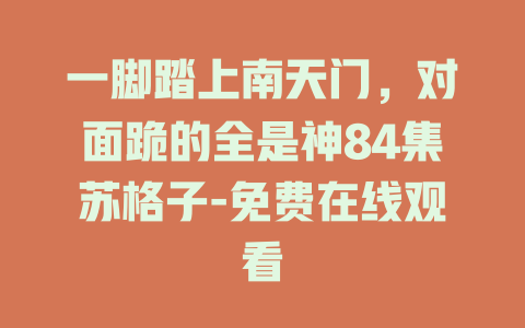 一脚踏上南天门，对面跪的全是神84集苏格子-免费在线观看
