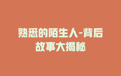 熟悉的陌生人-背后故事大揭秘