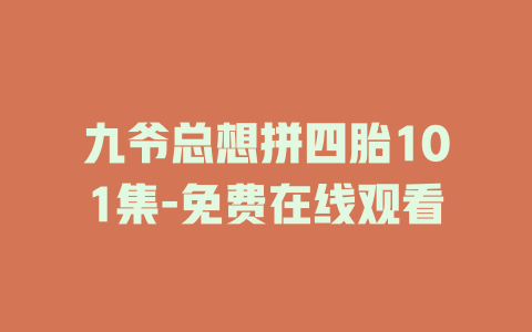 九爷总想拼四胎101集-免费在线观看
