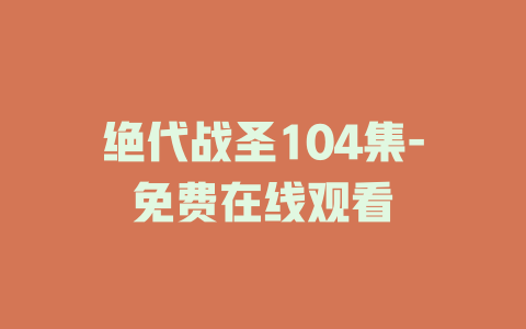 绝代战圣104集-免费在线观看