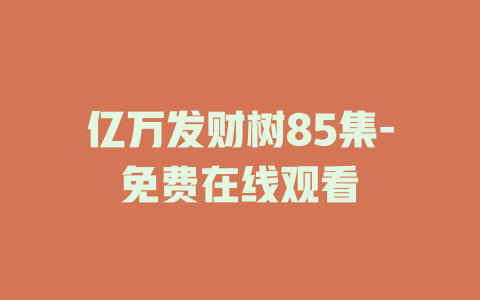 亿万发财树85集-免费在线观看