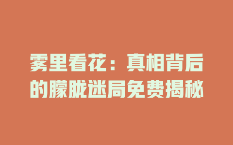 雾里看花：真相背后的朦胧迷局免费揭秘