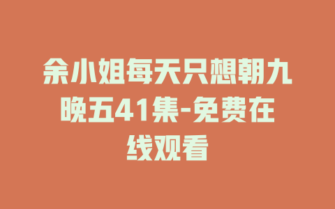 余小姐每天只想朝九晚五41集-免费在线观看