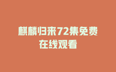 麒麟归来72集免费在线观看