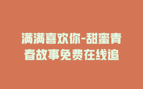 满满喜欢你-甜蜜青春故事免费在线追