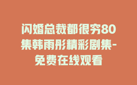 闪婚总裁都很穷80集韩雨彤精彩剧集-免费在线观看