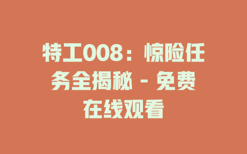 特工008：惊险任务全揭秘 - 免费在线观看