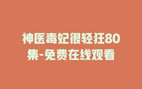 神医毒妃很轻狂80集-免费在线观看