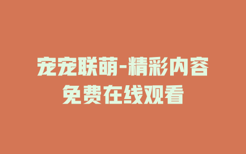 宠宠联萌-精彩内容免费在线观看