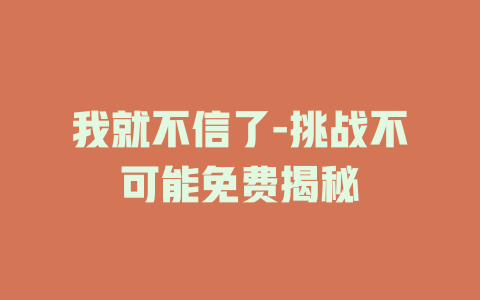 我就不信了-挑战不可能免费揭秘