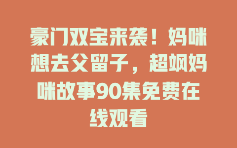 豪门双宝来袭！妈咪想去父留子，超飒妈咪故事90集免费在线观看