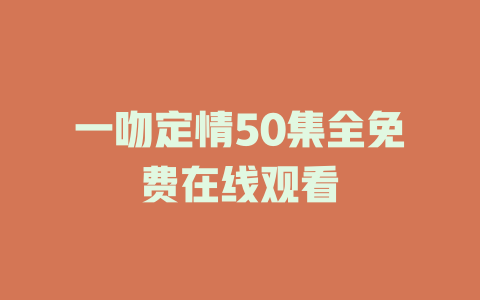 一吻定情50集全免费在线观看