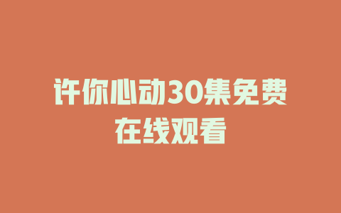 许你心动30集免费在线观看