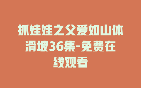抓娃娃之父爱如山体滑坡36集-免费在线观看