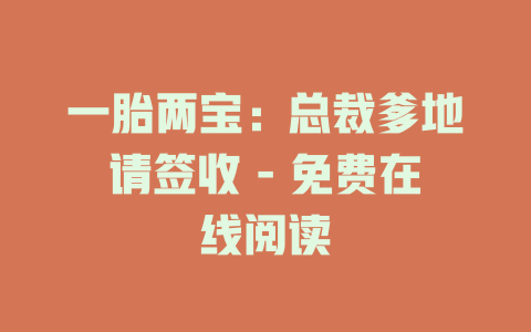 一胎两宝：总裁爹地请签收 - 免费在线阅读