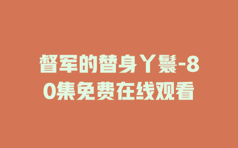 督军的替身丫鬟-80集免费在线观看