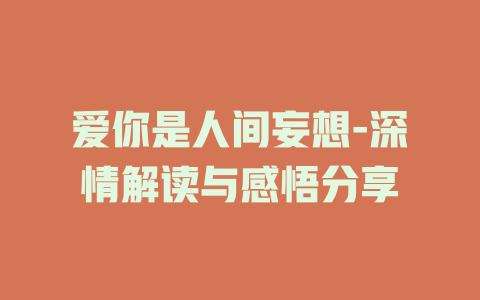 爱你是人间妄想-深情解读与感悟分享