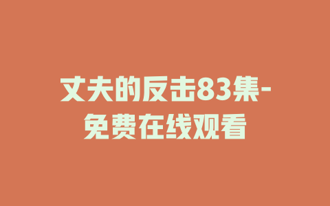 丈夫的反击83集-免费在线观看