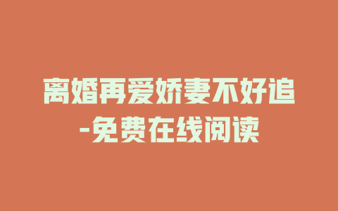 离婚再爱娇妻不好追-免费在线阅读