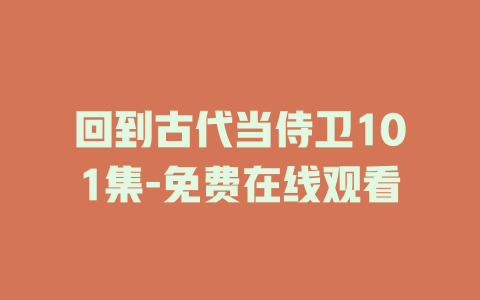 回到古代当侍卫101集-免费在线观看