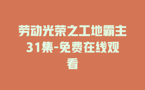劳动光荣之工地霸主31集-免费在线观看