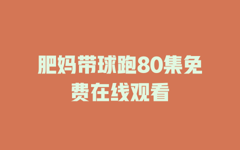 肥妈带球跑80集免费在线观看