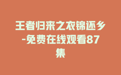 王者归来之衣锦还乡-免费在线观看87集
