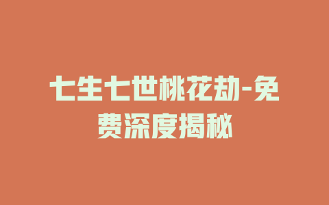 七生七世桃花劫-免费深度揭秘