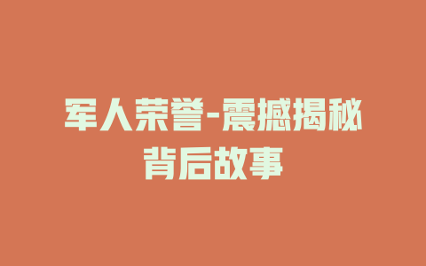 军人荣誉-震撼揭秘背后故事