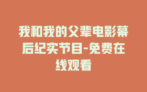 我和我的父辈电影幕后纪实节目-免费在线观看